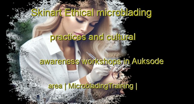 Skinart Ethical microblading practices and cultural awareness workshops in Auksode area | MicrobladingTraining | MicrobladingClasses | SkinartTraining-Lithuania